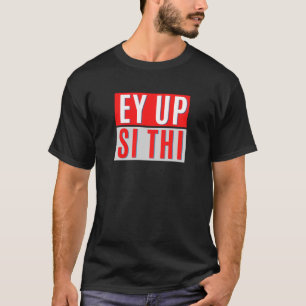 EY UP- SI THI - BRITISH YORKSHIRE SLANG  T-Shirt