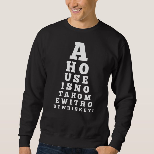 Eye Chart A House Is Not A Home Without Whiskey Sweatshirt (Front)