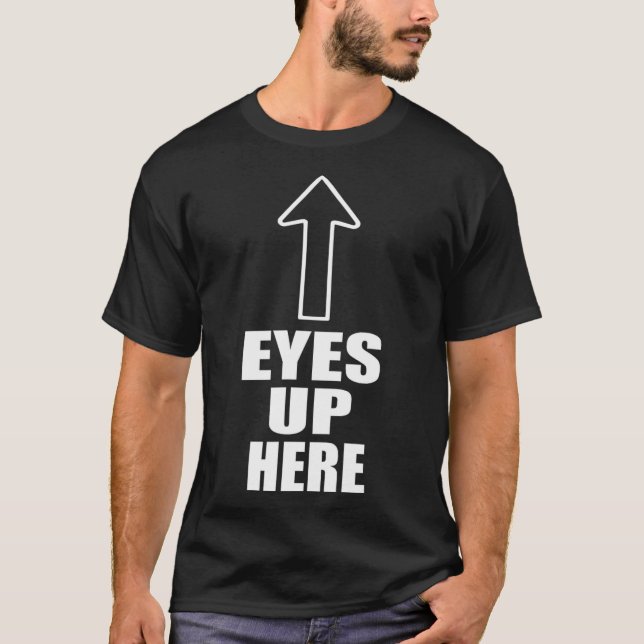 Eyes Up Here  T-Shirt (Front)
