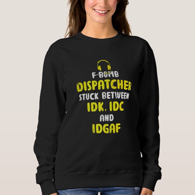 F Bomb Dispatcher Stuck Between Idk Idc  911 Opera Sweatshirt (Front)