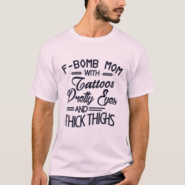 F Bomb Mum Tattoos Thick Thighs Pretty Eyes T-Shirt (Front)