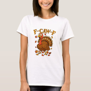F-caw-f Funny Turkey Humor F-caw-f Quote Thanksgiv T-Shirt