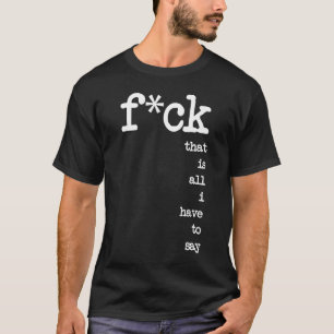 F ck That Is All I Have To Say Apparel T-Shirt