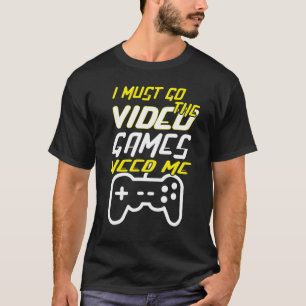 f i must go the video games need me gamer game pla T-Shirt