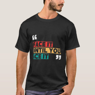 Face it until you ace it T-Shirt