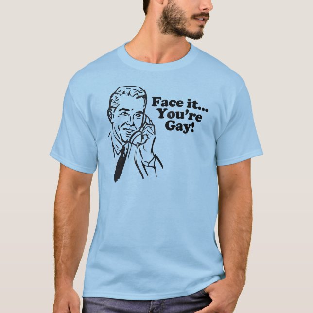 Face it... You re Gay Tshirt (Front)