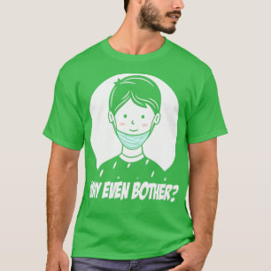 Face mask hanging down on chin Why even Bother T-Shirt