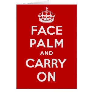 Facepalm and Carry On - It's one of THOSE days