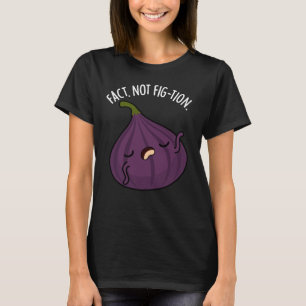 Fact Not Fig-tion Funny Fig Pun Dark BG T-Shirt
