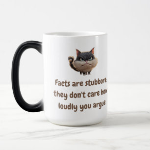Facts are stubborn; they don't care how loudly you magic mug