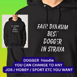 Fair Dinkum BEST DOGGER in Straya Hoodie<br><div class="desc">For the Best DOGGER in Australia - - You can edit all the text to make your own message</div>