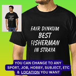 Fair Dinkum BEST FISHERMAN in Straya T-Shirt<br><div class="desc">For the Best FISHERMAN in Australia - - You can edit all the text to make your own message</div>