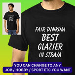 Fair Dinkum BEST GLAZIER in Straya T-Shirt<br><div class="desc">For the Best GLAZIER in Australia - - You can edit all the text to make your own message</div>