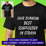 Fair Dinkum BEST SCAFFOLDER in Straya T-Shirt<br><div class="desc">For the Best SCAFFOLDER in Australia - - You can edit all the text to make your own message</div>