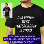 Fair Dinkum BEST SKATEBOARDER in Straya T-Shirt<br><div class="desc">For the Best SKATEBOARDER in Australia - - You can edit all the text to make your own message</div>