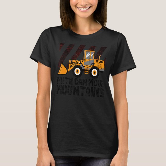 Faith can move mountains wheel loader T-Shirt (Front)