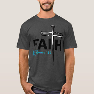 Faith Cross Nails  Hebrews 11 1 Christian Faith Pr T-Shirt