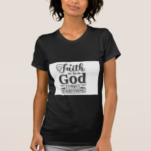 Faith In God Changes Everything T-Shirt