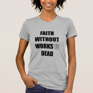 Faith without works is dead  T-Shirt