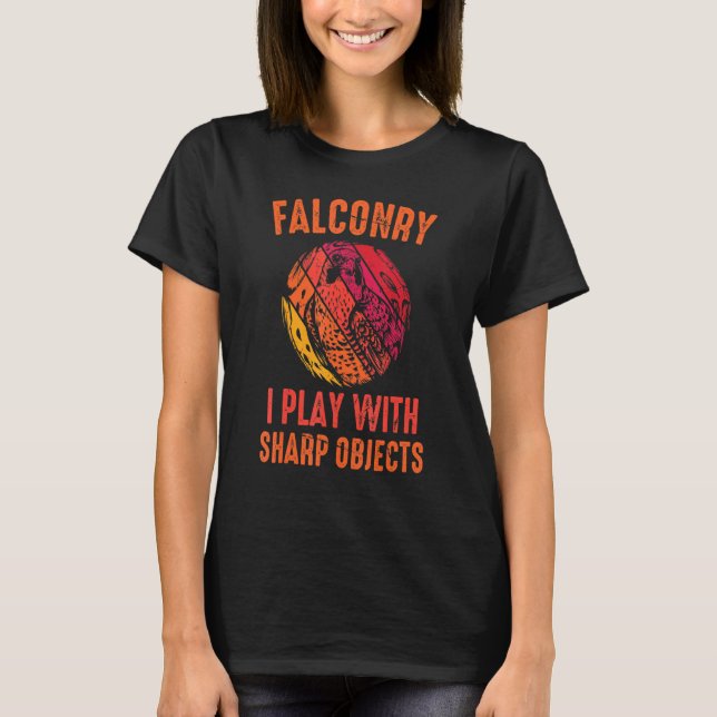 Falcon - Falconry I Play With Sharp Objects - Bird T-Shirt (Front)