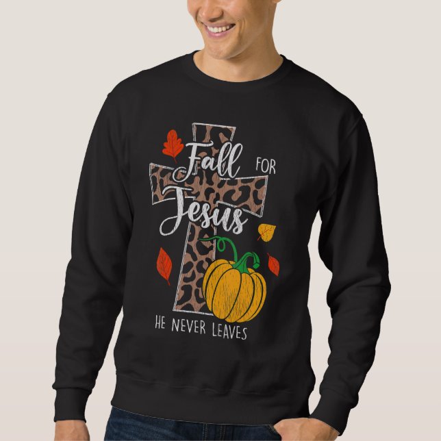 Fall For Jesus He Never Leave Pumpkin Thanksgiving Sweatshirt (Front)
