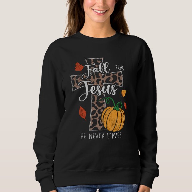 Fall For Jesus He Never Leaves Thanksgiving Cross Sweatshirt (Front)
