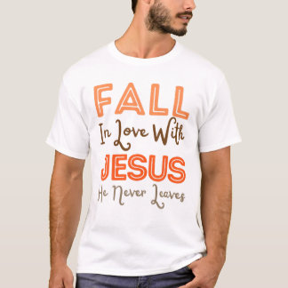 Fall In Love With Jesus He Never Leaves Christian T-Shirt