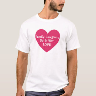 Family Caregivers Do It With Love T-Shirt