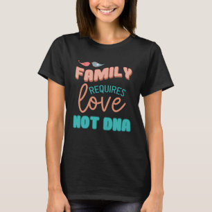 Family Requires Love Not DNA Adoption Family  Mom  T-Shirt
