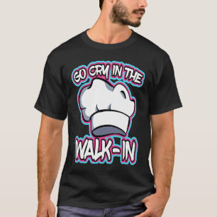Famous Chef Lines Go Cry In The Walk In Profession T-Shirt