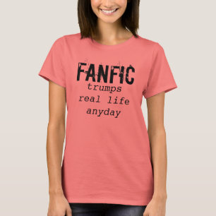 Fanfic, trumps real life anyday T-Shirt
