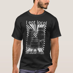 Farm I Eat Local Canning Permaculture Support Loca T-Shirt