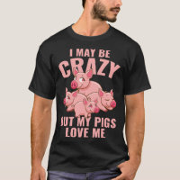 Farm Piglet I May Be Crazy But My Pigs Love Me