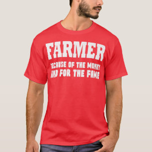 Farmer because of the money and for the fame  T-Shirt