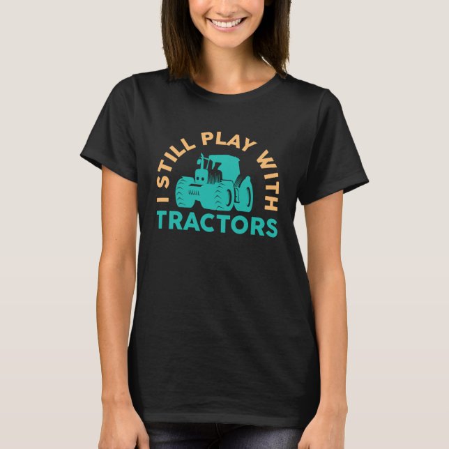 Farmer I Still Play With Tractors Arable T-Shirt (Front)
