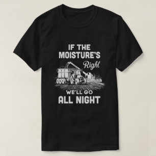 Farmer Tractor If Moistures Right We'll Go All Nig T-Shirt