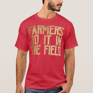 Farmers do it in the field T-Shirt