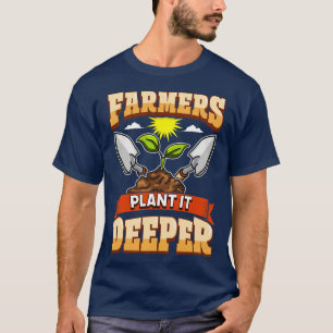 Farmers Plant It Deeper Farm Life Farming T-Shirt