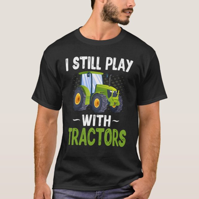 Farming Farmer Tractor   I Still Play With Tractor T-Shirt (Front)
