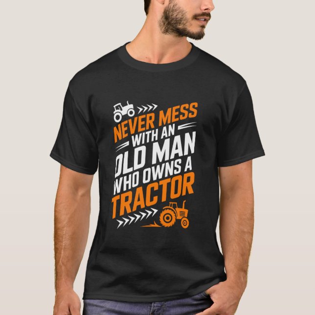 Farming, Never Mess with an Old Man Who Owns A Tra T-Shirt (Front)