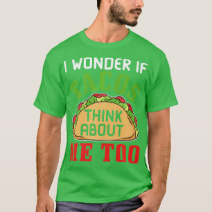 Fast Food I wonder if tacos think about me too   T-Shirt