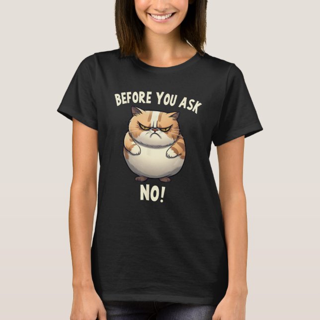Fat Cat Before You Ask No Bad Mood Pessimist T-Shirt (Front)