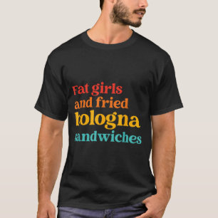 Fat Girls And Fried Bologna Sandwiches Funny Quote T-Shirt