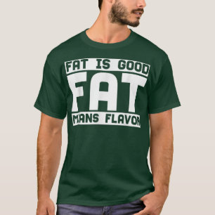 Fat Is Good Fat Means Flavour, Cooking Lover, Kitc T-Shirt