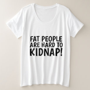 FAT PEOPLE ARE HARD TO KIDNAP! Funny Plus Size T-Shirt