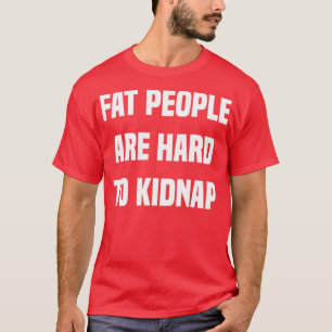 Fat People are Hard to Kidnap T-Shirt