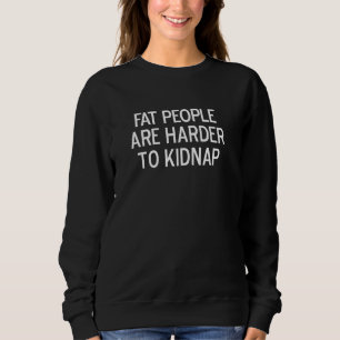 Fat People Are Harder To Kidnap Joke Sarcastic Sweatshirt