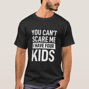 Father Dad Fun Joke You Cant Scare Me I Have Four  T-Shirt