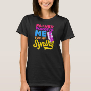 Father Forgive Me For My Synths Edm Rave Techno T-Shirt
