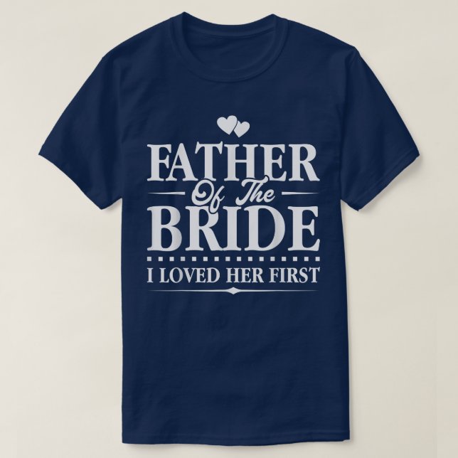 Father Of The Bride  I Loved Her First  Bridal  T-Shirt (Design Front)